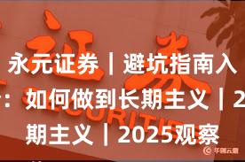 永元证券｜避坑指南入门到进阶：如何做到长期主义｜2025观察