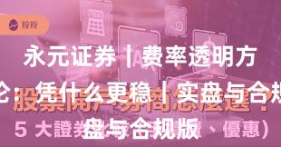 永元证券｜费率透明方法论：凭什么更稳｜实盘与合规版