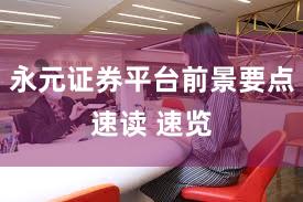 永元证券平台前景要点速读 速览