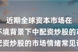 近期全球资本市场在震荡市环境背景下中配资炒股的市场情绪常见误