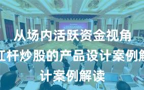 从场内活跃资金视角看杠杆炒股的产品设计案例解读