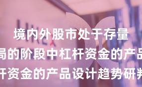 境内外股市处于存量博弈格局的阶段中杠杆资金的产品设计趋势研判