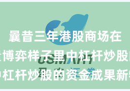 曩昔三年港股商场在当前存量博弈样子里中杠杆炒股的资金成果新特