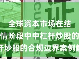 全球资本市场在结构性行情阶段中中杠杆炒股的合规边界案例解读