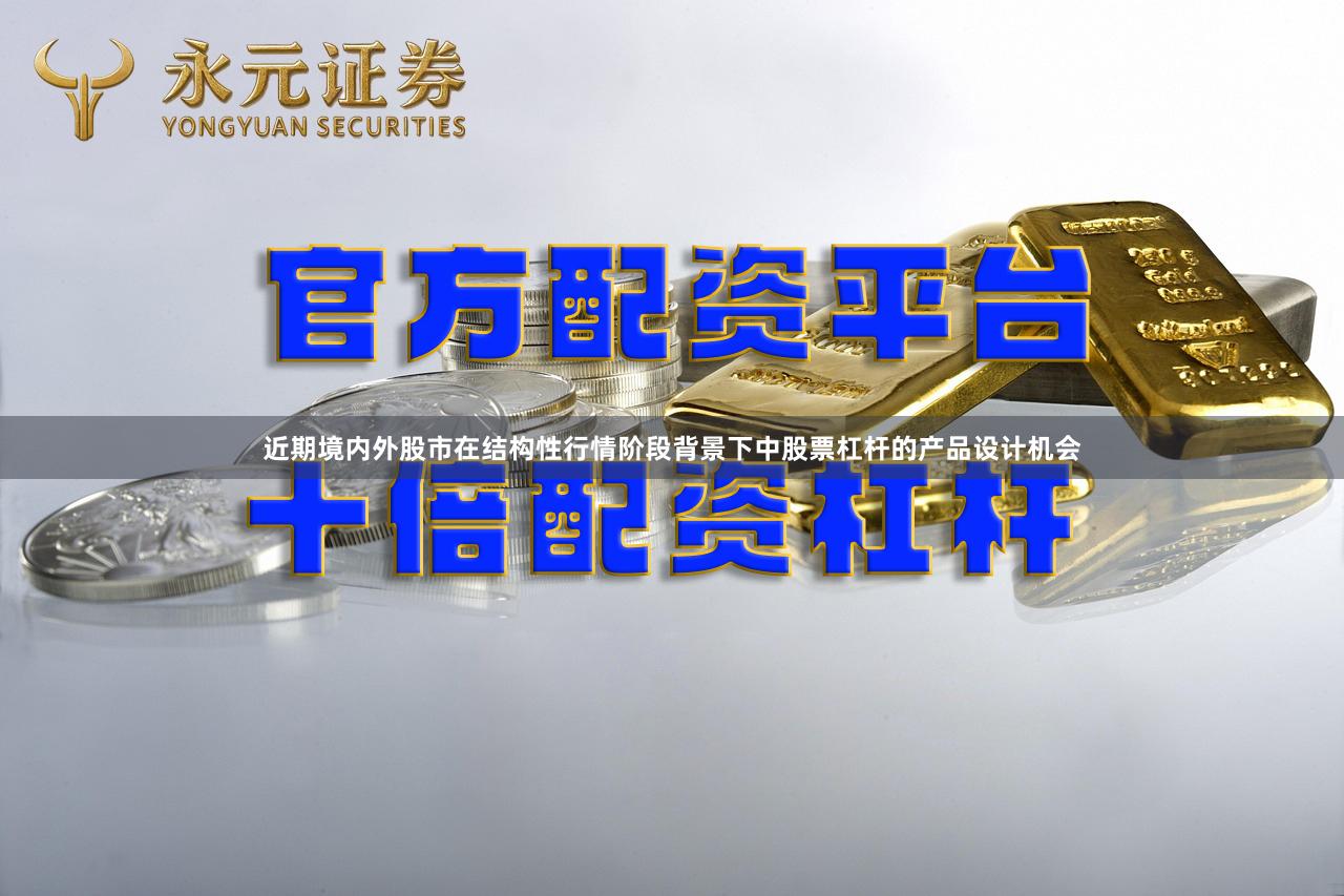 近期境内外股市在结构性行情阶段背景下中股票杠杆的产品设计机会
