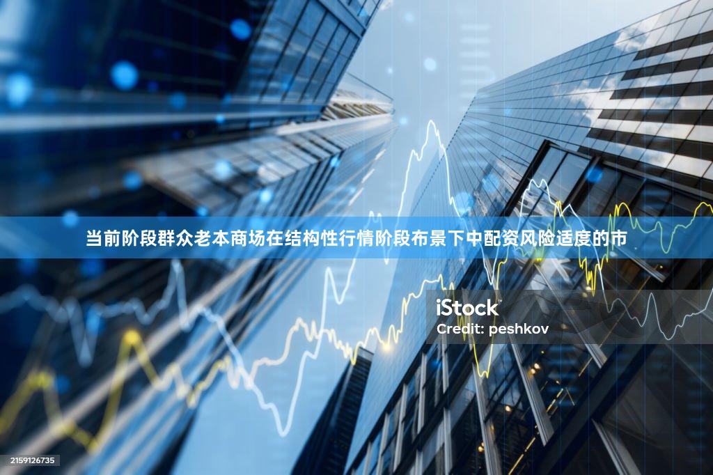 当前阶段群众老本商场在结构性行情阶段布景下中配资风险适度的市