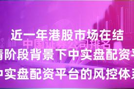 近一年港股市场在结构性行情阶段背景下中实盘配资平台的风控体系