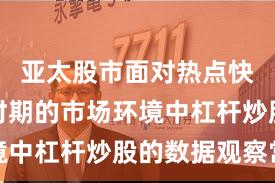 亚太股市面对热点快速轮动时期的市场环境中杠杆炒股的数据观察常