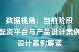 数据视角：当前阶段实盘配资平台与产品设计案例解读