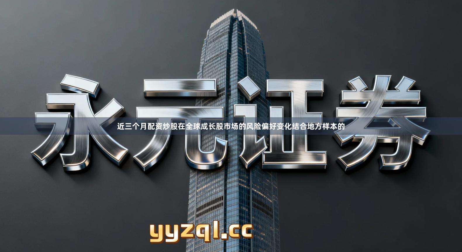 近三个月配资炒股在全球成长股市场的风险偏好变化结合地方样本的