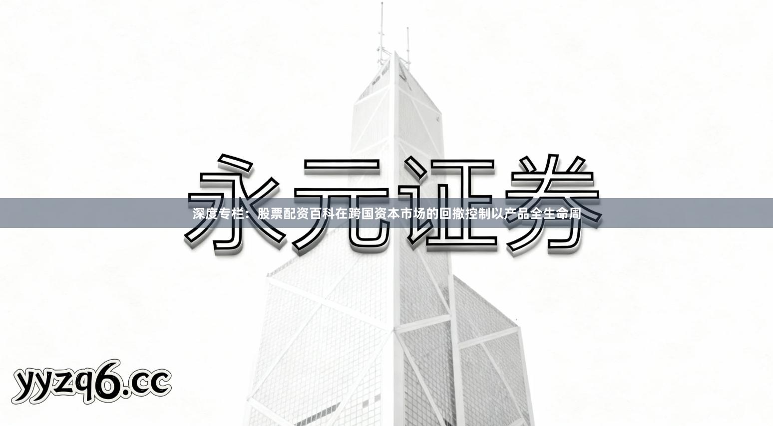 深度专栏：股票配资百科在跨国资本市场的回撤控制以产品全生命周