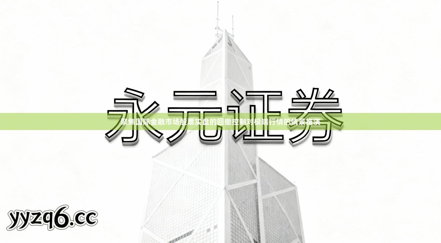 聚焦国际金融市场股票实盘的回撤控制对极端行情的情景推演