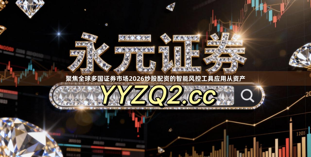 聚焦全球多国证券市场2026炒股配资的智能风控工具应用从资产