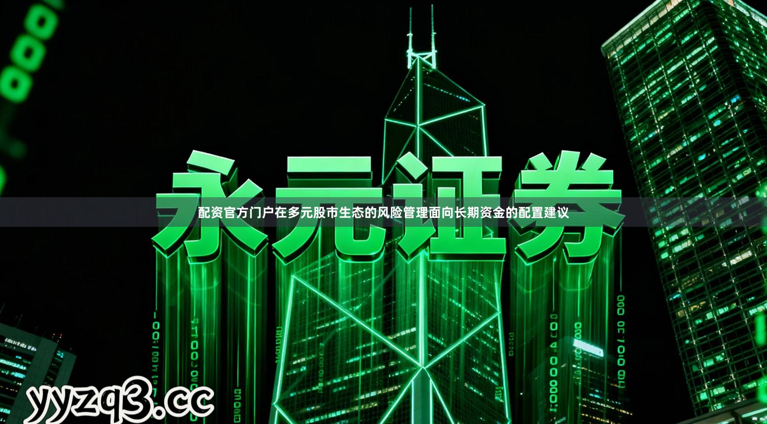 配资官方门户在多元股市生态的风险管理面向长期资金的配置建议