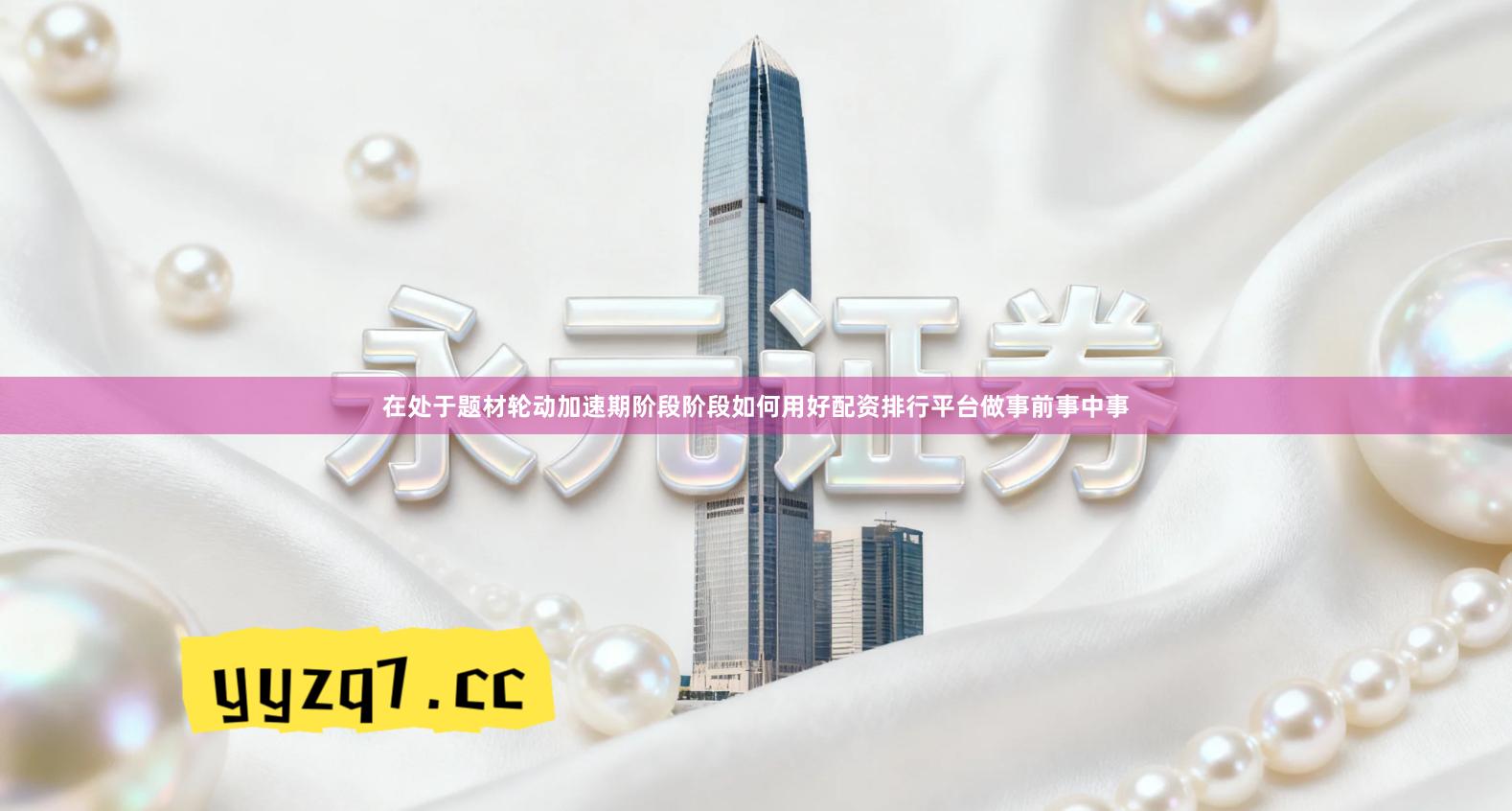 在处于题材轮动加速期阶段阶段如何用好配资排行平台做事前事中事