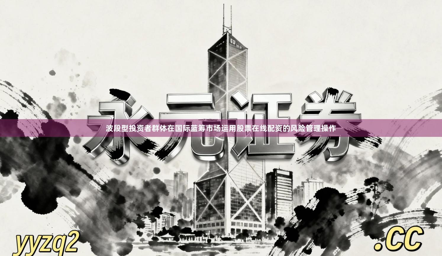 波段型投资者群体在国际蓝筹市场运用股票在线配资的风险管理操作