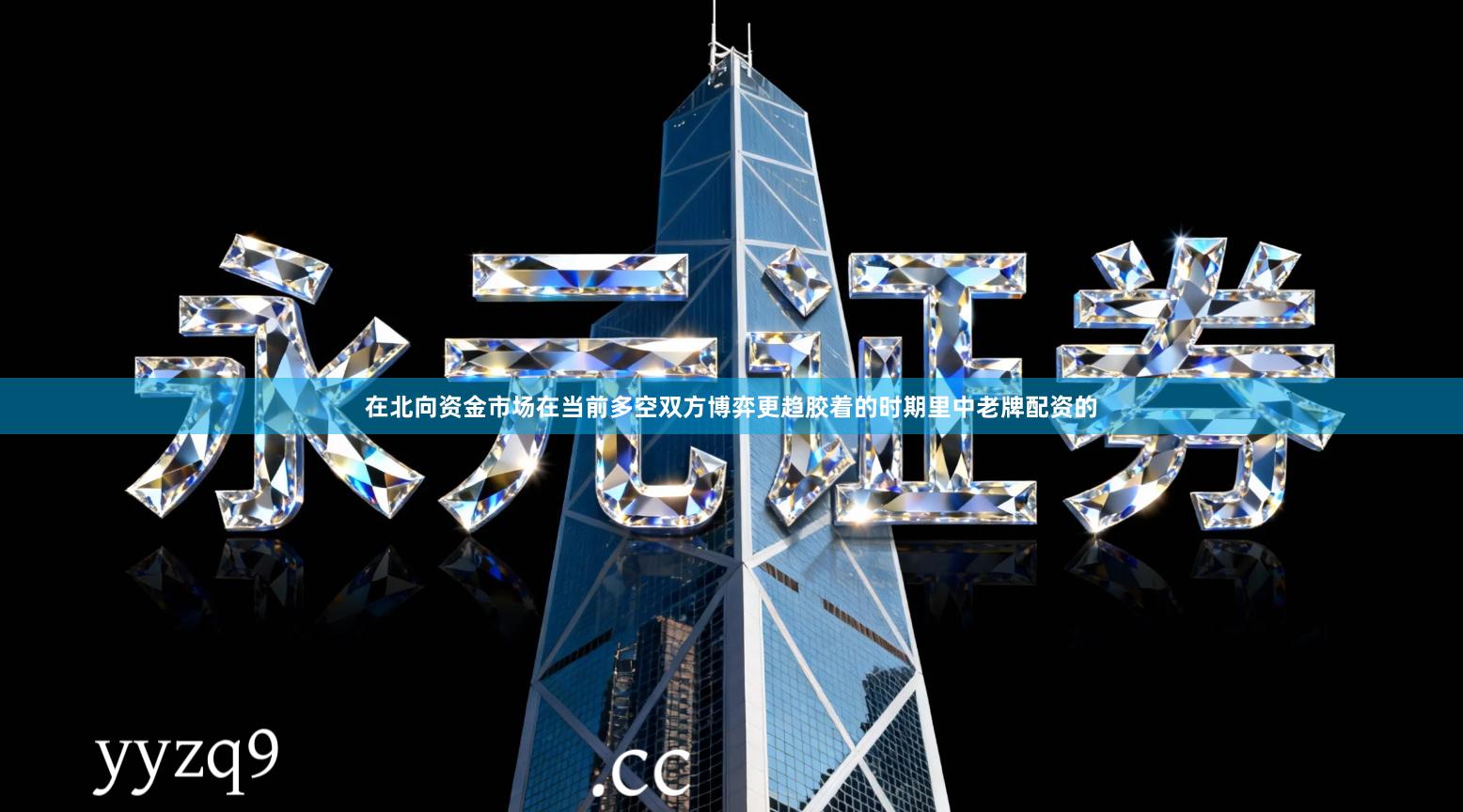 在北向资金市场在当前多空双方博弈更趋胶着的时期里中老牌配资的