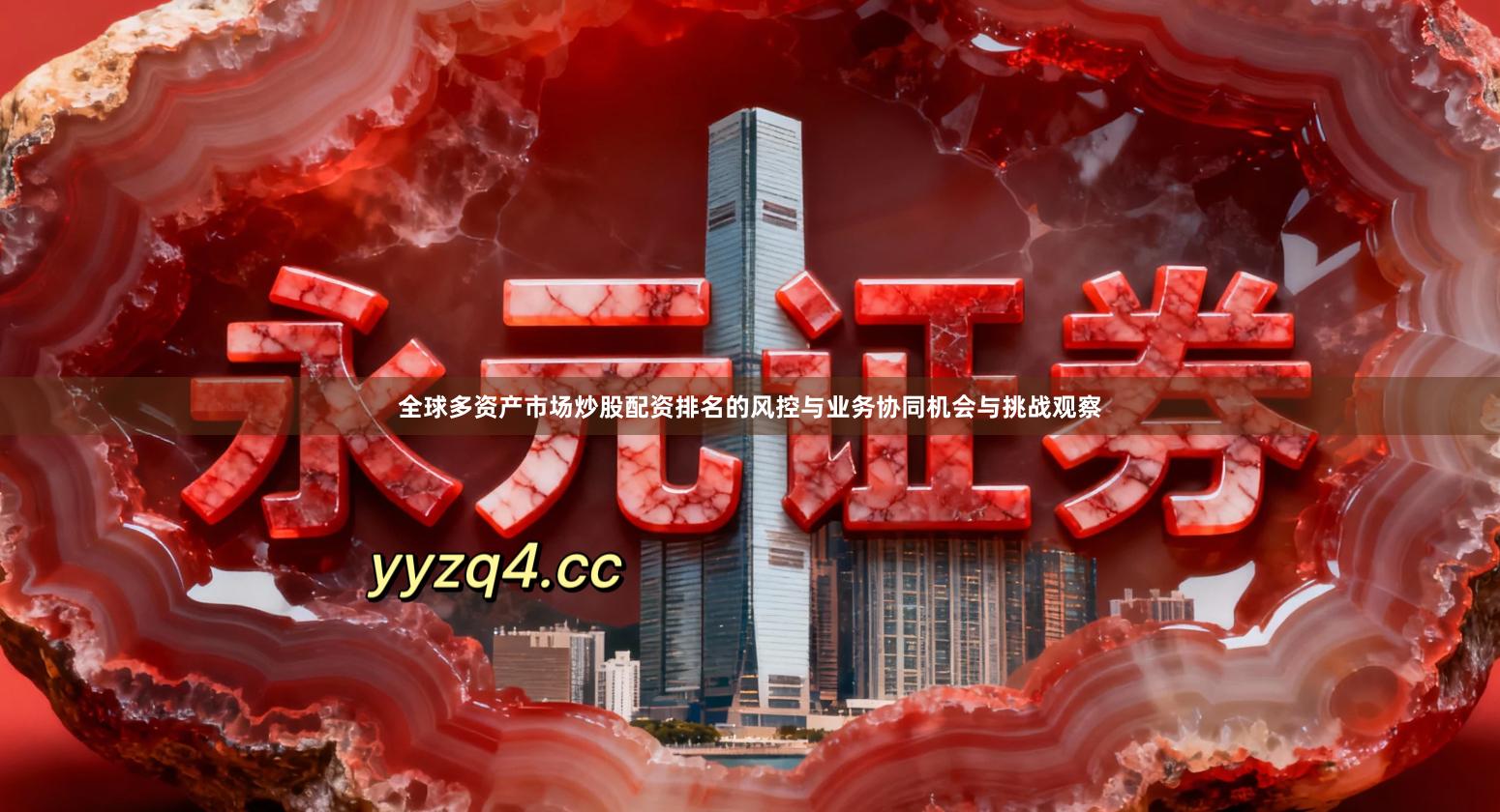 全球多资产市场炒股配资排名的风控与业务协同机会与挑战观察