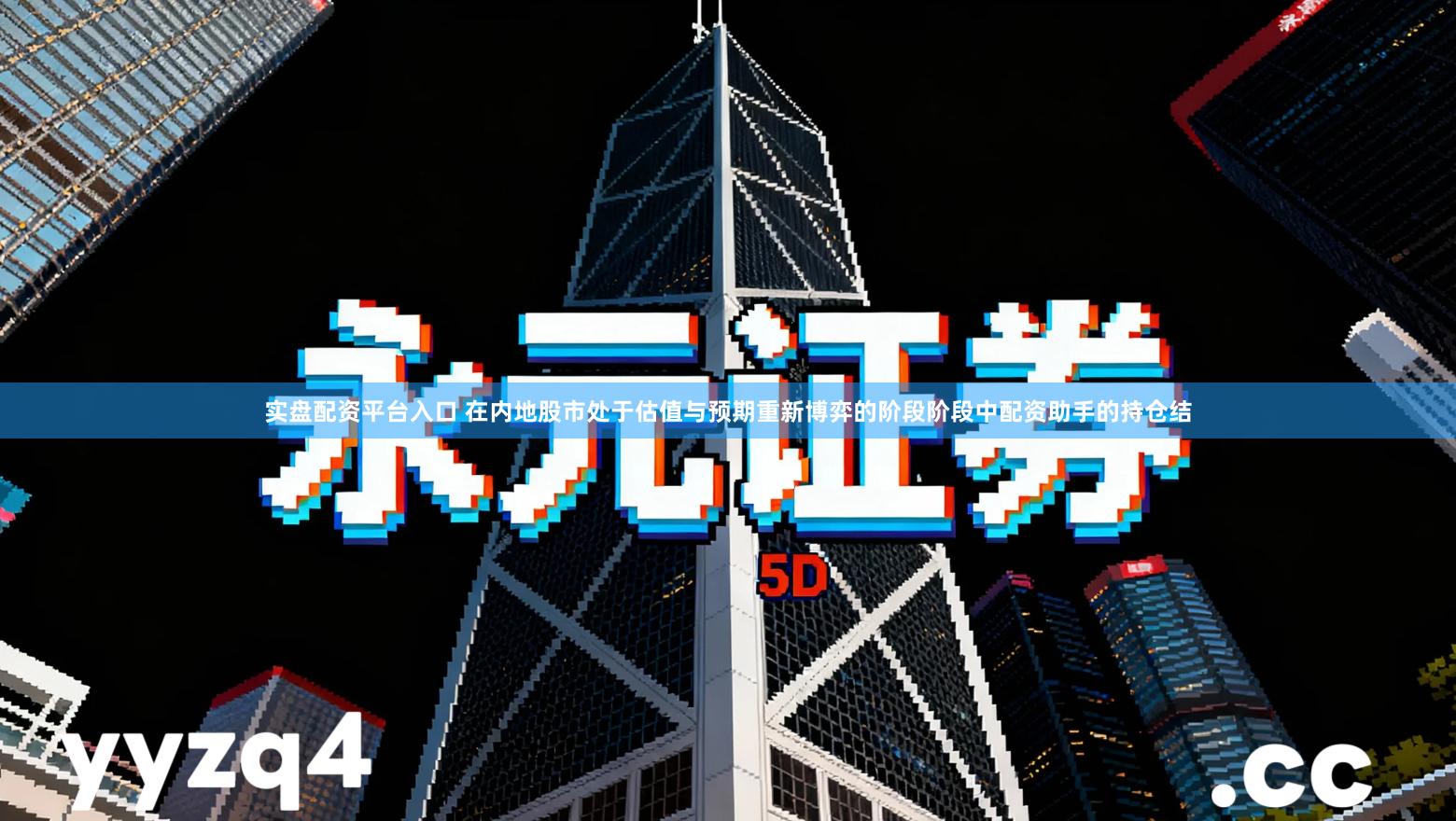 实盘配资平台入口 在内地股市处于估值与预期重新博弈的阶段阶段中配资助手的持仓结