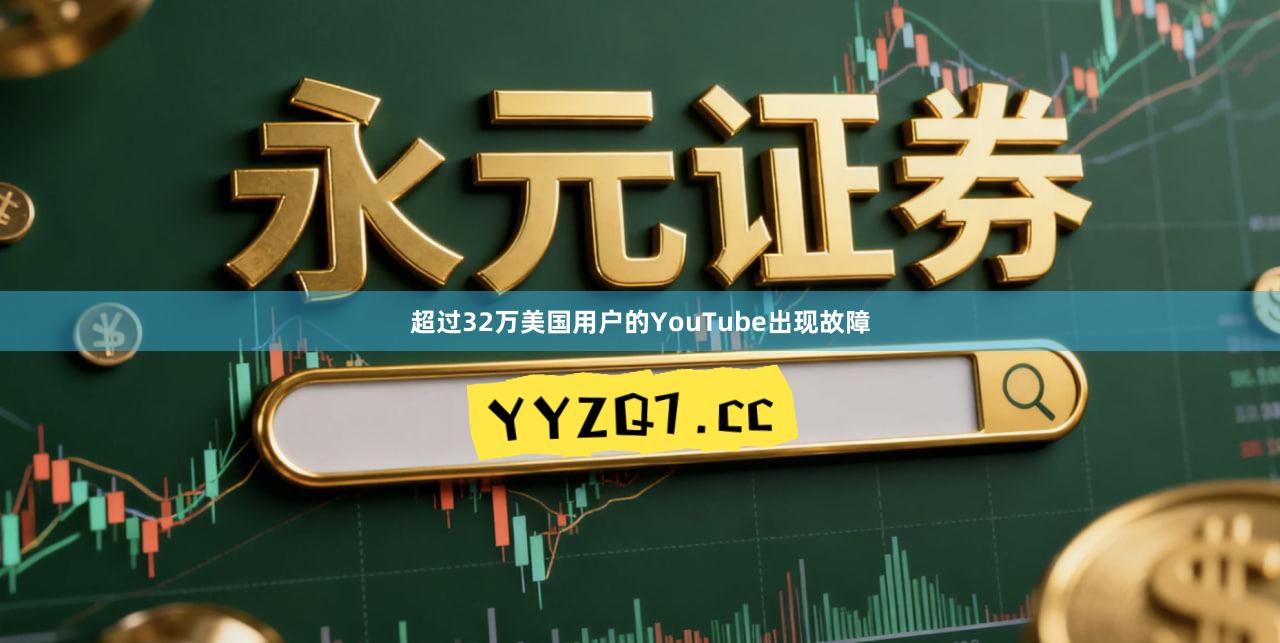 超过32万美国用户的YouTube出现故障