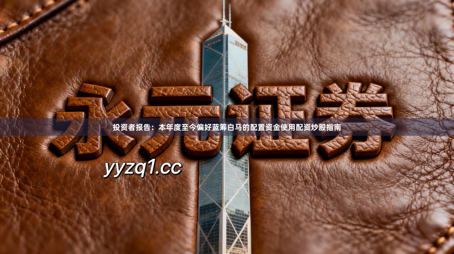 投资者报告：本年度至今偏好蓝筹白马的配置资金使用配资炒股指南