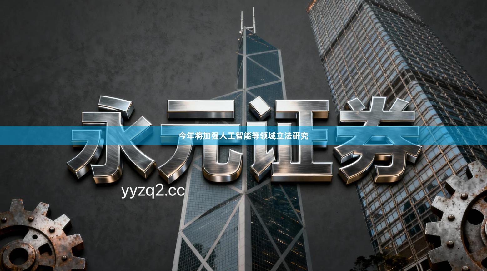 今年将加强人工智能等领域立法研究